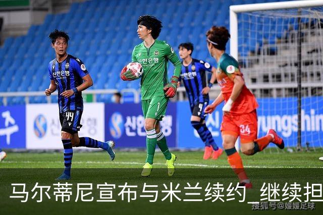 马尔蒂尼宣布与米兰续约 继续担任俱乐部技术总监