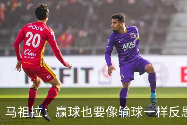 马祖拉：赢球也要像输球一样反思，不能被结果分散注意力