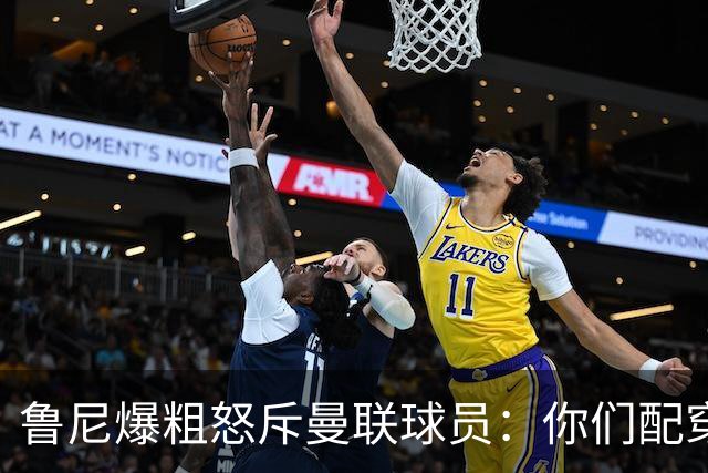 鲁尼爆粗怒斥曼联球员：你们配穿这身球衣吗