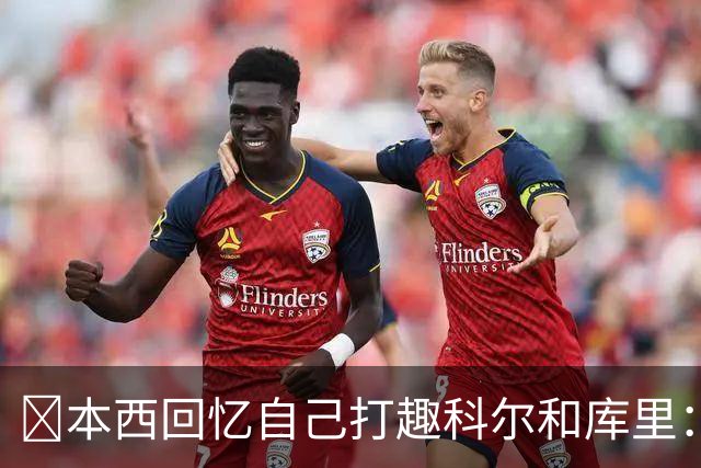 👀本西回忆自己打趣科尔&库里：你们不想要我？我已经准备好了