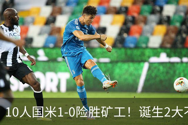 10人国米1-0险胜矿工！诞生2大不可思议，还有2个不争的事实！