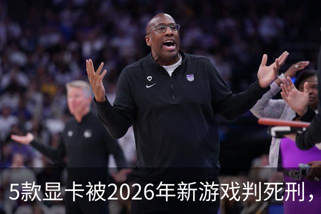 5款显卡被2026年新游戏判死刑，1080p也救不了