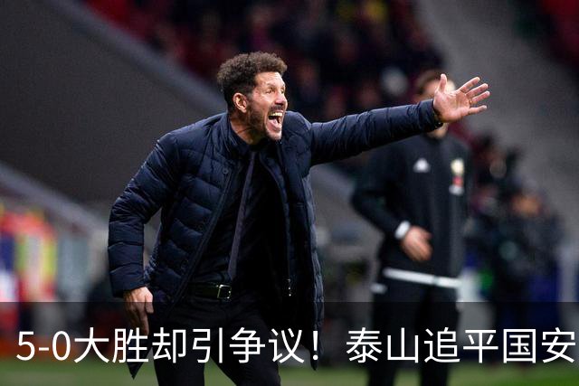 5-0大胜却引争议！泰山追平国安，中超前四归属成谜