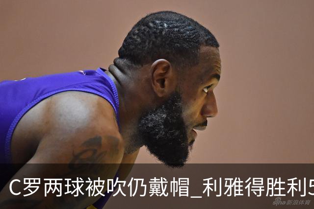 C罗两球被吹仍戴帽 利雅得胜利5-3险胜拉斯永恒