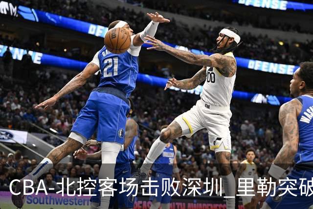 CBA-北控客场击败深圳 里勒突破上篮