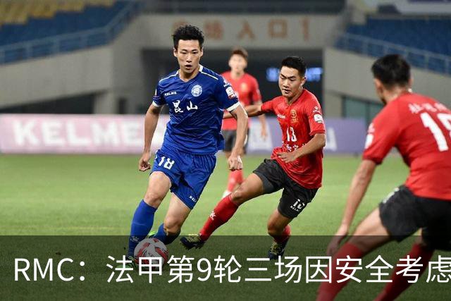 RMC：法甲第9轮三场因安全考虑改期，引发部分球迷的不满