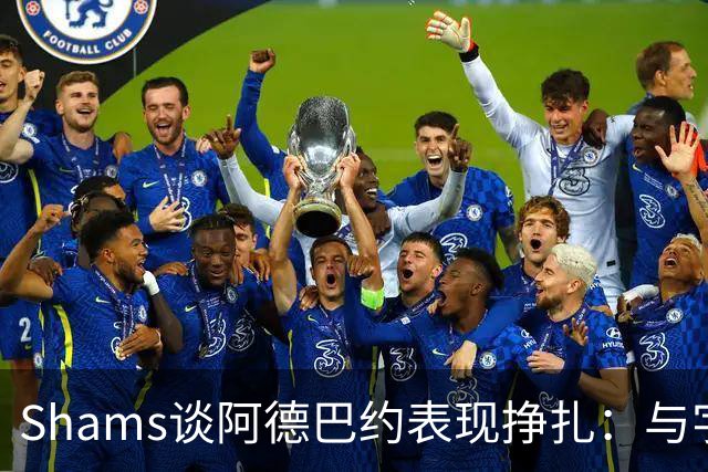 Shams谈阿德巴约表现挣扎：与字母哥的磨合需有时间