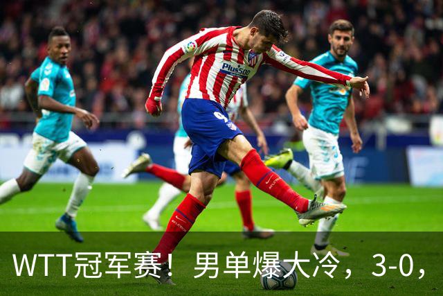 WTT冠军赛！男单爆大冷，3-0，3-2，奥运亚军出局，林诗栋首秀零封